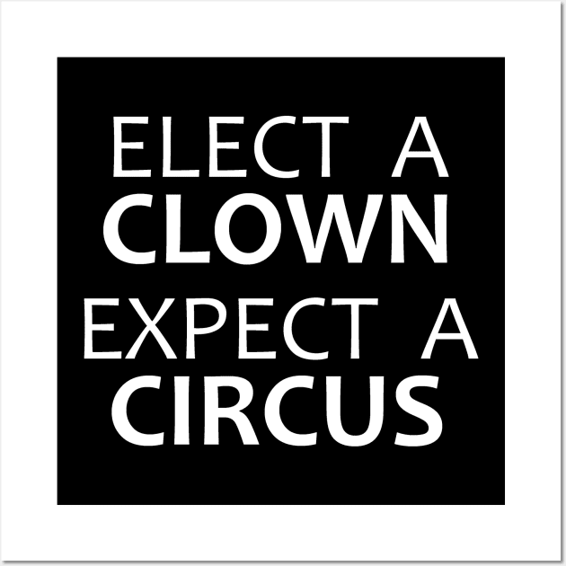 Elect A Clown Expect A Circus - Anti Trump Wall Art by merkraht